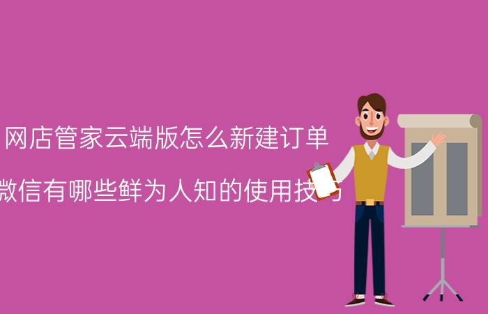 网店管家云端版怎么新建订单 微信有哪些鲜为人知的使用技巧？